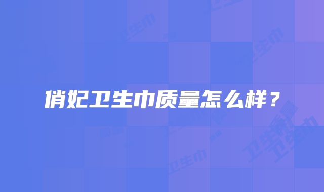 俏妃卫生巾质量怎么样？