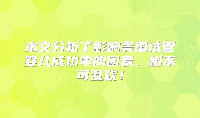 本文分析了影响美国试管婴儿成功率的因素，树不可乱砍！