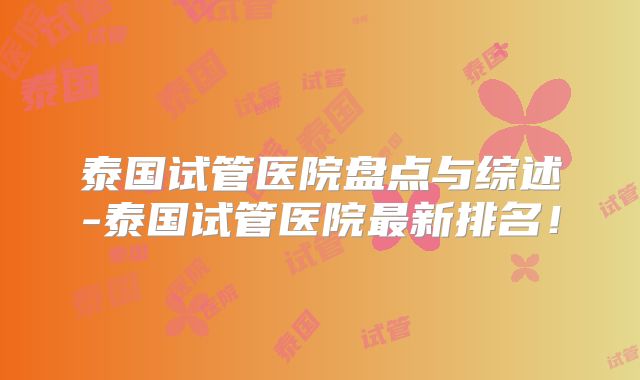 泰国试管医院盘点与综述-泰国试管医院最新排名！