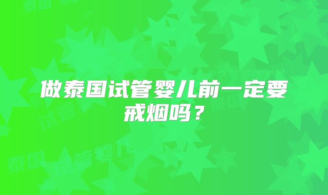 做泰国试管婴儿前一定要戒烟吗？