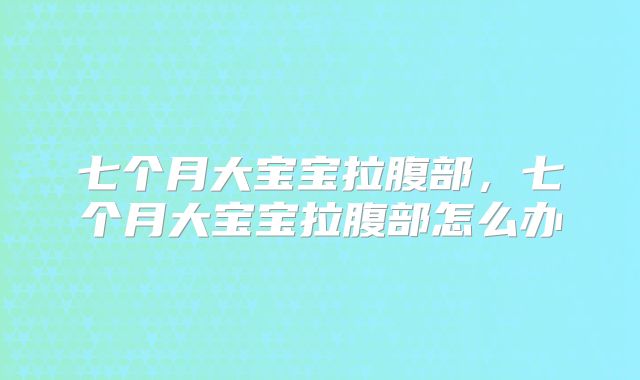 七个月大宝宝拉腹部，七个月大宝宝拉腹部怎么办