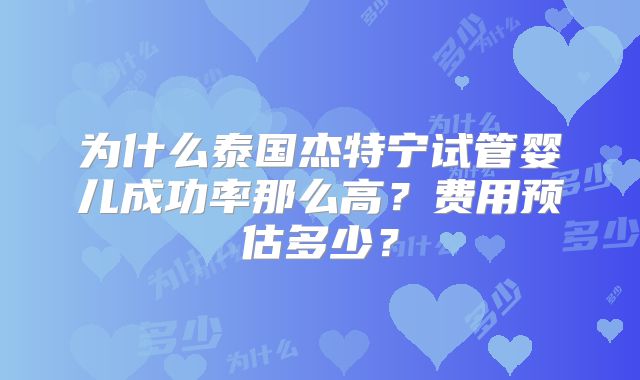 为什么泰国杰特宁试管婴儿成功率那么高？费用预估多少？