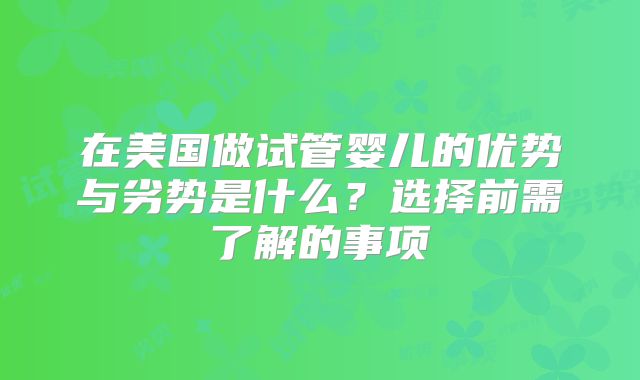 在美国做试管婴儿的优势与劣势是什么?选择前需了解的事项