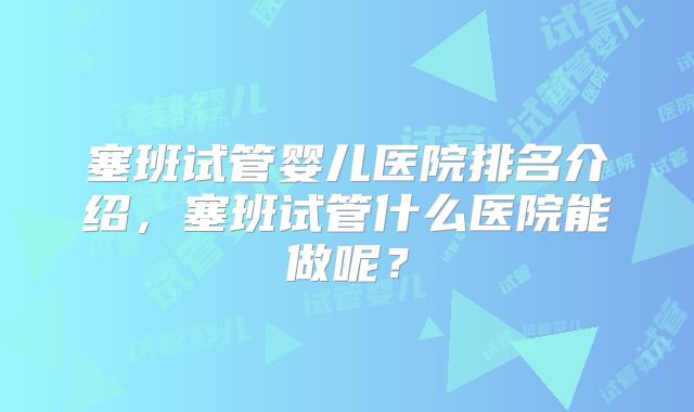 塞班试管婴儿医院排名介绍，塞班试管什么医院能做呢？