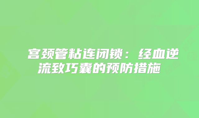 ‌宫颈管粘连闭锁：经血逆流致巧囊的预防措施‌
