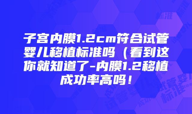 子宫内膜1.2cm符合试管婴儿移植标准吗(看到这你就知道了-内膜1.2移植成功率高吗!
