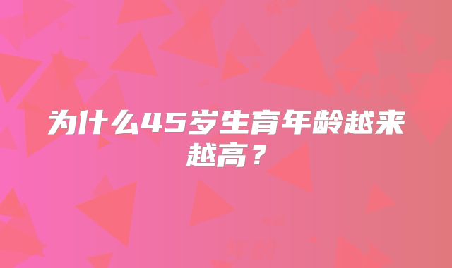 为什么45岁生育年龄越来越高？