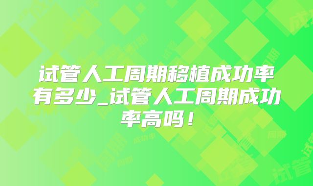 试管人工周期移植成功率有多少_试管人工周期成功率高吗！