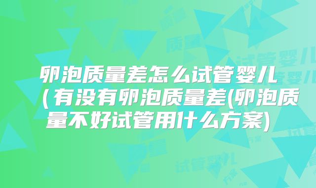 卵泡质量差怎么试管婴儿（有没有卵泡质量差(卵泡质量不好试管用什么方案)