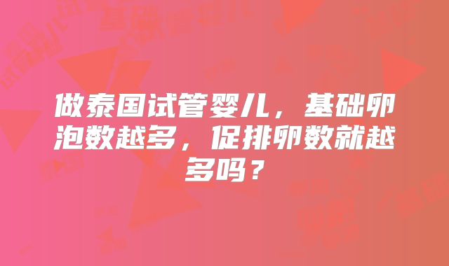 做泰国试管婴儿，基础卵泡数越多，促排卵数就越多吗？