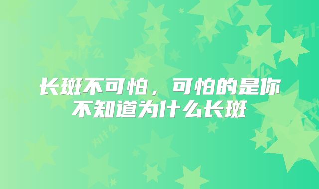 长斑不可怕，可怕的是你不知道为什么长斑