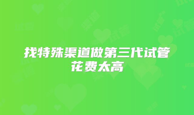 找特殊渠道做第三代试管花费太高