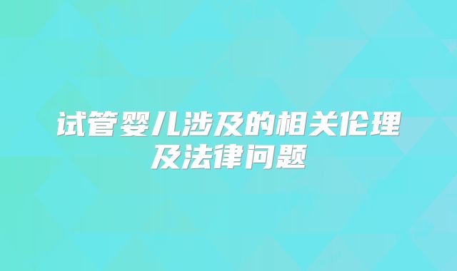 试管婴儿涉及的相关伦理及法律问题