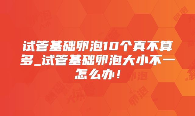 试管基础卵泡10个真不算多_试管基础卵泡大小不一怎么办！