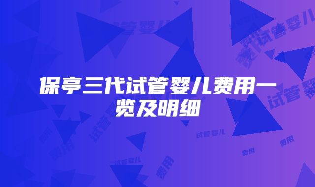 保亭三代试管婴儿费用一览及明细
