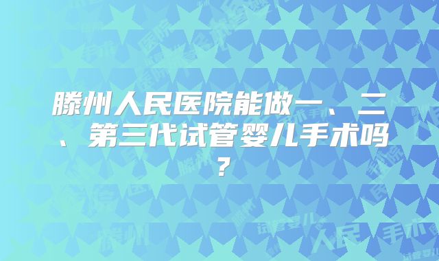 滕州人民医院能做一、二、第三代试管婴儿手术吗？