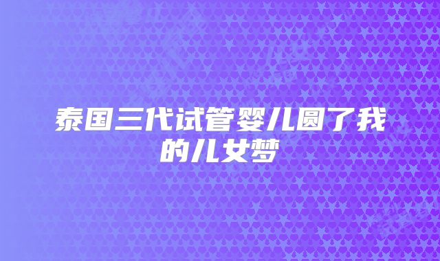 泰国三代试管婴儿圆了我的儿女梦