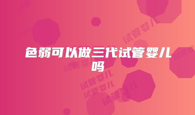 色弱可以做三代试管婴儿吗