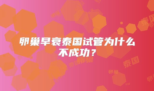 卵巢早衰泰国试管为什么不成功？