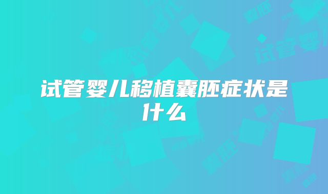 试管婴儿移植囊胚症状是什么
