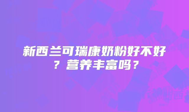 新西兰可瑞康奶粉好不好？营养丰富吗？