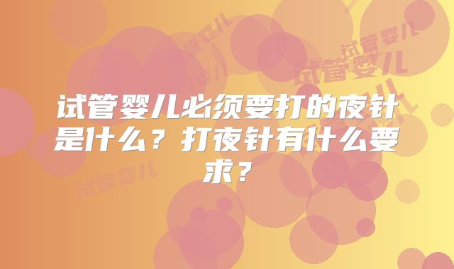 试管婴儿必须要打的夜针是什么?打夜针有什么要求?
