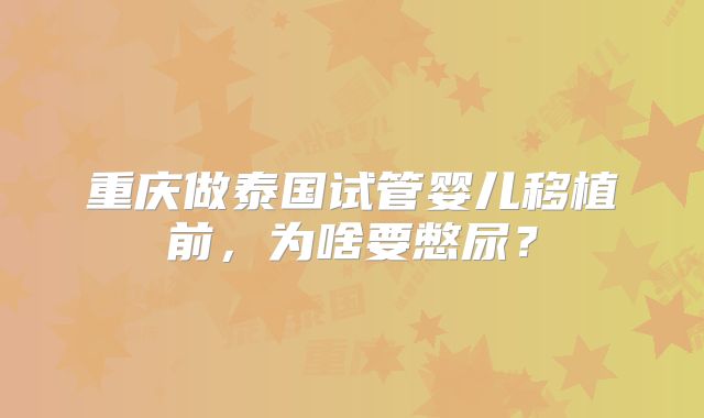重庆做泰国试管婴儿移植前,为啥要憋尿?
