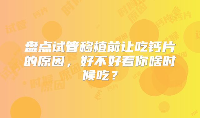 盘点试管移植前让吃钙片的原因，好不好看你啥时候吃？