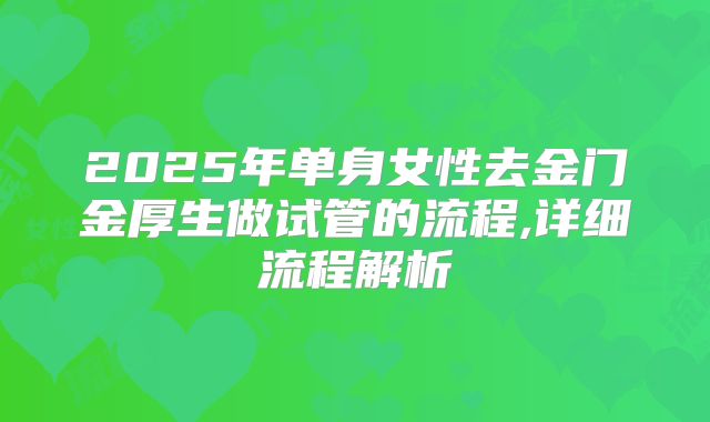 2025年单身女性去金门金厚生做试管的流程,详细流程解析