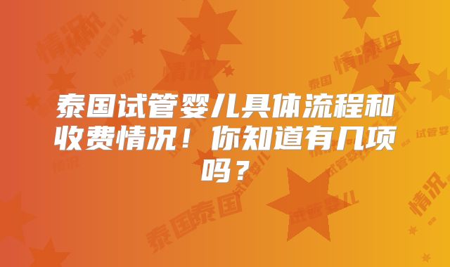 泰国试管婴儿具体流程和收费情况！你知道有几项吗？