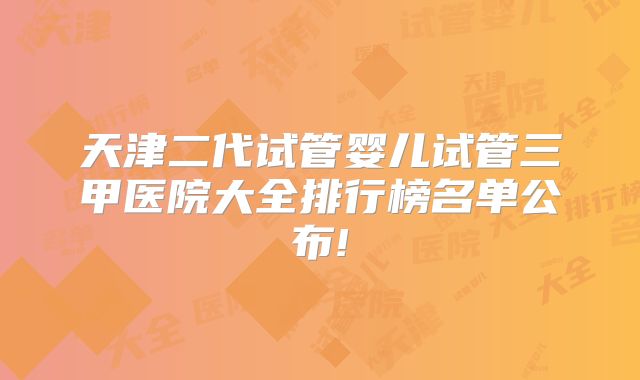 天津二代试管婴儿试管三甲医院大全排行榜名单公布!