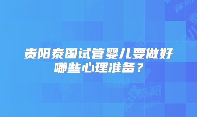 贵阳泰国试管婴儿要做好哪些心理准备？