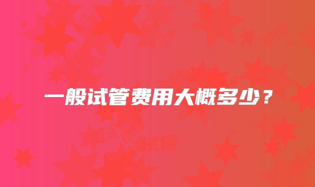 一般试管费用大概多少?