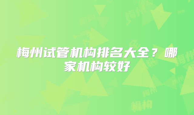 梅州试管机构排名大全？哪家机构较好