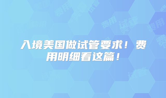 入境美国做试管要求!费用明细看这篇!