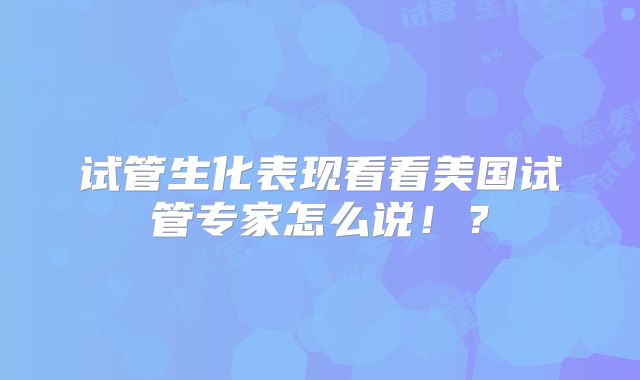 试管生化表现看看美国试管专家怎么说!?