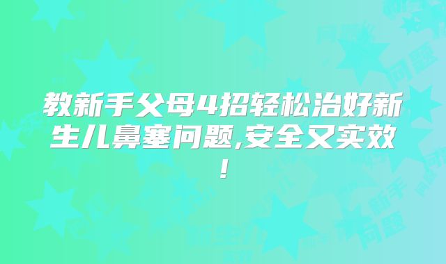 教新手父母4招轻松治好新生儿鼻塞问题,安全又实效!