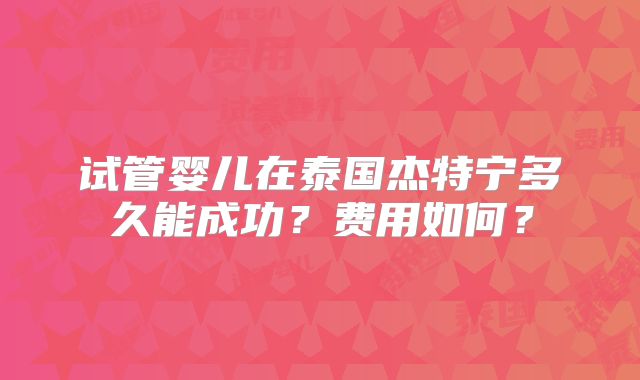 试管婴儿在泰国杰特宁多久能成功？费用如何？