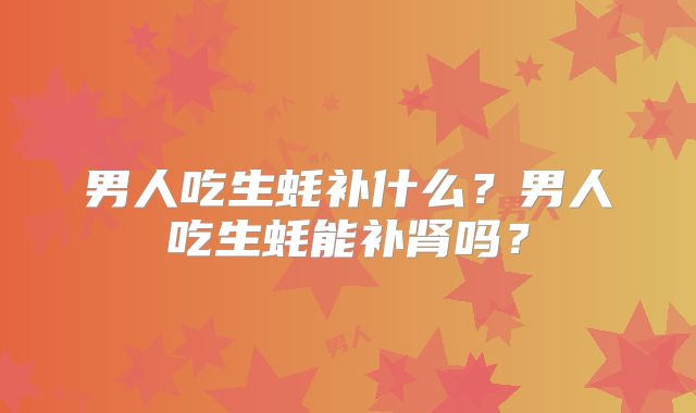 男人吃生蚝补什么?男人吃生蚝能补肾吗?