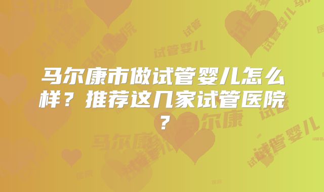 马尔康市做试管婴儿怎么样？推荐这几家试管医院？
