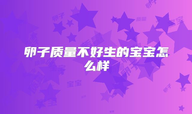 卵子质量不好生的宝宝怎么样