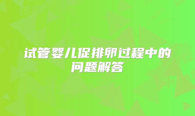 试管婴儿促排卵过程中的问题解答