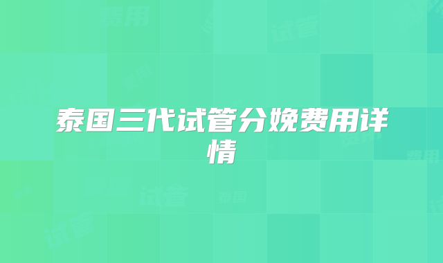 泰国三代试管分娩费用详情