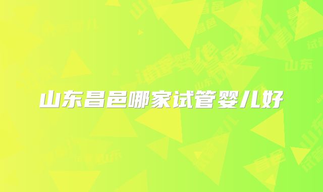 山东昌邑哪家试管婴儿好