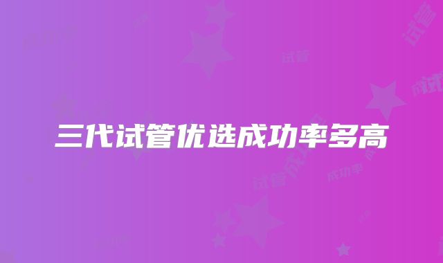 三代试管优选成功率多高