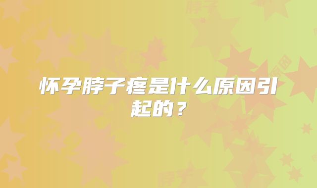 怀孕脖子疼是什么原因引起的？