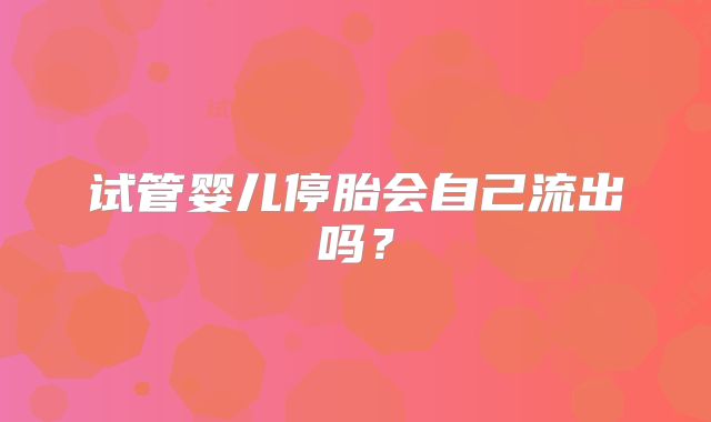试管婴儿停胎会自己流出吗？