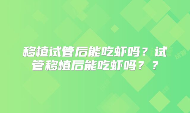 移植试管后能吃虾吗?试管移植后能吃虾吗??