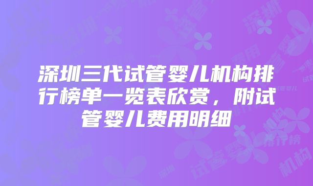 深圳三代试管婴儿机构排行榜单一览表欣赏，附试管婴儿费用明细