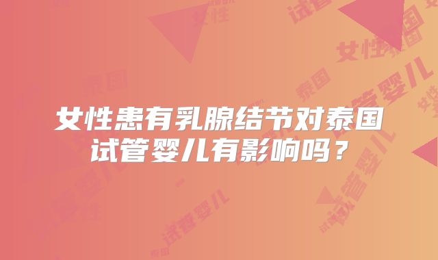女性患有乳腺结节对泰国试管婴儿有影响吗？